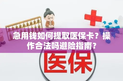 急用钱如何提取医保卡？操作合法吗避险指南？